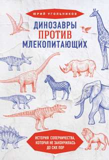 Угольников Юрий - Динозавры против млекопитающих. История соперничества, которая не закончилась до сих пор.