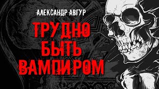 Авгур Александр - Трудно быть вампиром