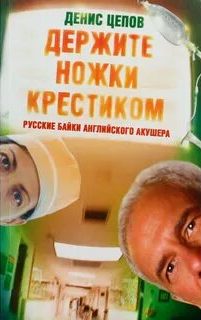 Цепов Денис - Держите ножки крестиком, или Русские байки английского акушера