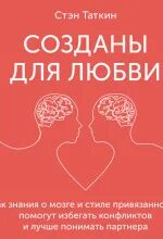 Таткин Стэн - Созданы для любви. Как знания о мозге и стиле привязанности помогут избегать конфликтов и лучше понимать своего партнера