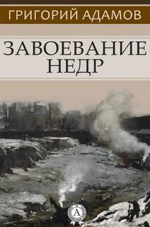 Адамов Григорий - Завоевание недр. Рассказы