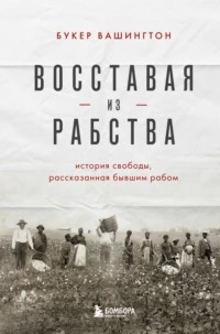 Вашингтон Букер - Восставая из рабства. История свободы, рассказанная бывшим рабом