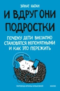Натан Эйнат - И вдруг они – подростки. Почему дети внезапно становятся непонятными и как это пережить