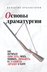 Красногоров Валентин - Основы драматургии. Как научиться писать, читать, понимать, любить и ставить драму в театре