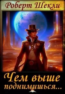 Шекли Роберт - Чем выше поднимешься...