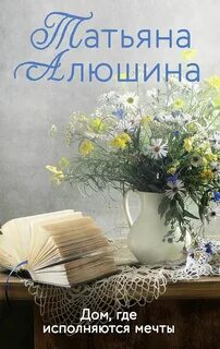 Алюшина Татьяна - Дом, где исполняются мечты