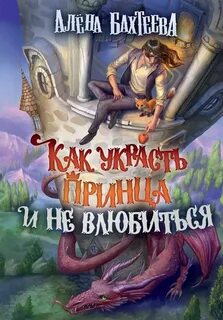 Бахтеева Алёна - Как украсть принца и не влюбиться