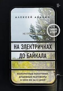 Абанин Алексей - На электричках до Байкала. Колоритные попутчики, душевные разговоры и 5000 км за 13 дней
