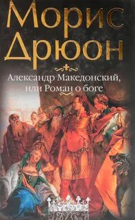 Дрюон Морис - Александр Македонский, или Роман о боге