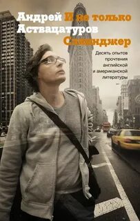 Аствацатуров Андрей - И не только Сэлинджер: Десять опытов прочтения английской и американской литературы