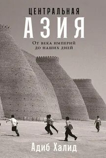 Халид Адиб - Центральная Азия: От века империй до наших дней