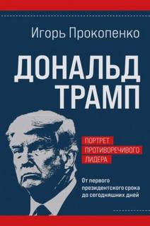 Прокопенко Игорь - Дональд Трамп. Портрет противоречивого лидера. От первого президентского срока до сегодняшних дней