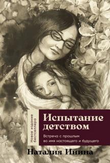 Инина Наталия - Испытание детством: Встреча с прошлым во имя настоящего и будущего