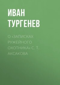 Тургенев Иван - О «Записках ружейного охотника» С. Т. Аксакова