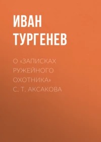 Тургенев Иван - О «Записках ружейного охотника» С. Т. Аксакова