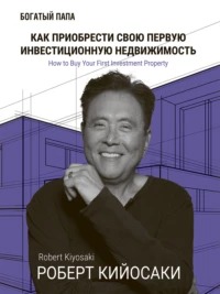 Кийосаки Роберт - Как приобрести свою первую инвестиционную недвижимость