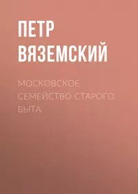 Вяземский Петр - Московское семейство старого быта