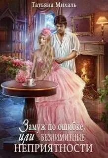 Михаль Татьяна - ЗАМУЖ... 05. Замуж по ошибке, или Безлимитные неприятности