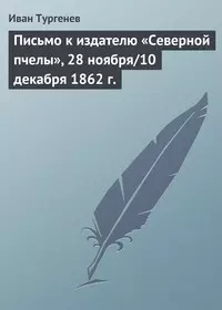 Тургенев Иван - Письмо к издателю «Северной пчелы», 28 ноября/10 декабря 1862 г