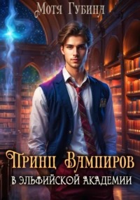 Губина Мотя - Принц Вампиров в эльфийской академии