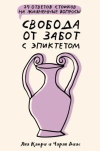Капри Яна, Диас Чаран - Свобода от забот с Эпиктетом: 79 ответов стоиков на жизненные вопросы