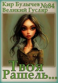 Булычев Кир - Гусляр 84. Твоя Рашель...