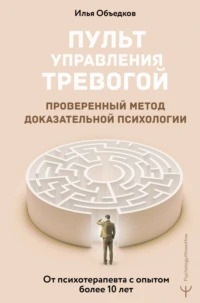 Объедков Илья - Пульт управления тревогой. Проверенный метод доказательной психологии. От психотерапевта с опытом более 10 лет