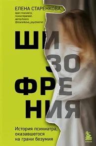 Старенкова Елена - Шизофрения. История психиатра, оказавшегося на грани безумия