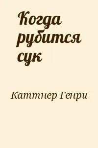 Каттнер Генри, Мур Кэтрин - Когда рубится сук