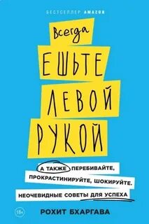 Бхаргава Рохит - Всегда ешьте левой рукой. А также перебивайте, прокрастинируйте, шокируйте