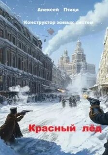 Птица Алексей - Инженер эпохи пара и машин 02. Конструктор живых систем: Красный лёд