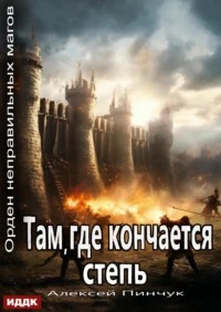 Пинчук Алексей - Орден неправильных магов 04. Там, где кончается степь