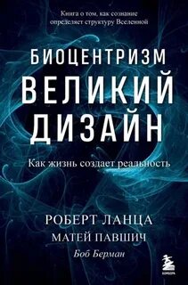 Ланца Роберт, Берман Боб, Павшич Матей - Биоцентризм. Великий дизайн. Как жизнь создает реальность