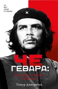 Дмитричев Тимур - Че Гевара: человек, герой, легенда