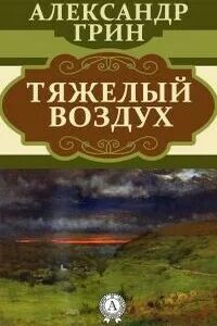 Грин Александр - Тяжелый воздух