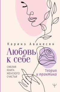 Аванесян Каринэ - Любовь к себе. Смелая книга женского счастья. Теория и практика