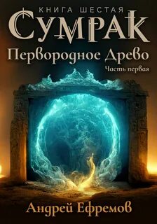 Ефремов Андрей - Сумрак 06. Первородное древо. Том 2