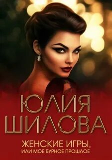 Шилова Юлия - Женские игры, или Мое бурное прошлое