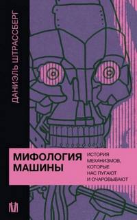 Штрассберг Даниэль - Мифология машины. История механизмов, которые нас пугают и очаровывают