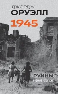 Оруэлл Джордж - 1945. Руины. Военные репортажи