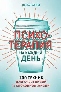 Бахим Саша - Психотерапия на каждый день: 100 техник для счастливой и спокойной жизни