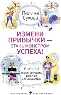 Сухова Полина - Измени привычки – стань Монстром Успеха! Управляй своими ресурсами, временем и возможностями