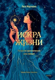 Марчиано Лиза - Искра жизни. Раскрытие архетипической силы женщин