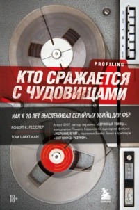 Ресслер Роберт, Шахтман Том - Кто сражается с чудовищами. Как я двадцать лет выслеживал серийных убийц для ФБР