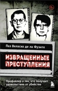 Фуэнте Паз - Извращенные преступления. Профайлер о тех, кто получает удовольствие от убийства