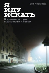 Меркачёва Ева - Я иду искать: Подлинные истории о российских маньяках