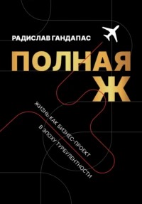 Гандапас Радислав - Полная Ж. Жизнь как бизнес-проект в эпоху турбулентности
