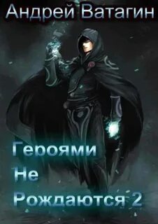 Ватагин Андрей - Герои 02. Героями не рождаются 2