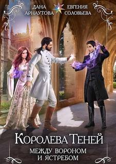 Арнаутова Дана, Соловьева Евгения - Королева теней 08. Между Вороном и Ястребом. Том 1