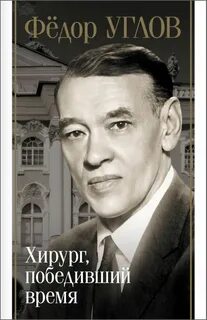 Правдин Дмитрий - Фёдор Углов. Хирург, победивший время